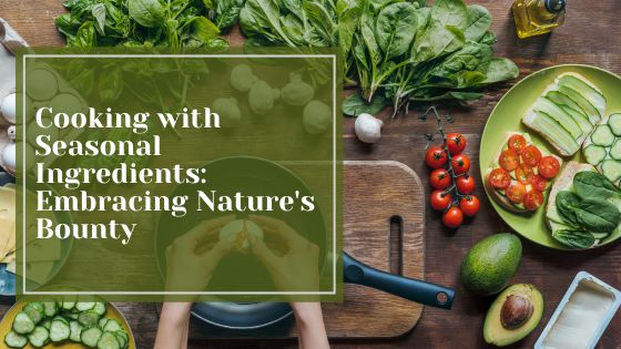Cooking with Seasonal Ingredients: Embracing Nature’s Bounty