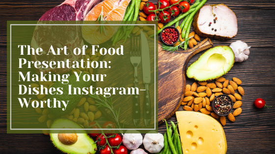 The Art of Food Presentation: Making Your Dishes Instagram-Worthy