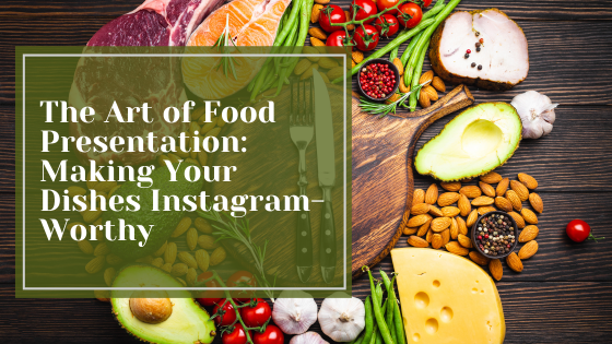 The Art of Food Presentation: Making Your Dishes Instagram-Worthy ...